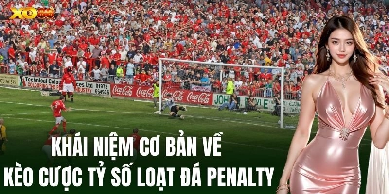 Khái niệm cơ bản về Kèo Cược Tỷ Số Loạt Đá Penalty