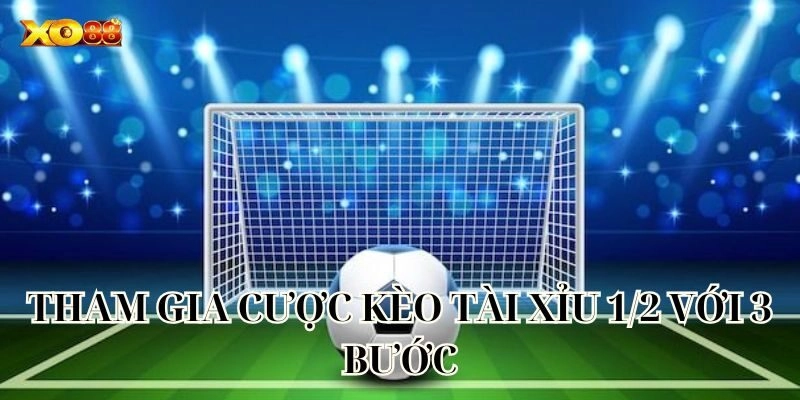 Tham gia cược kèo Tài Xỉu 1/2 với 3 bước